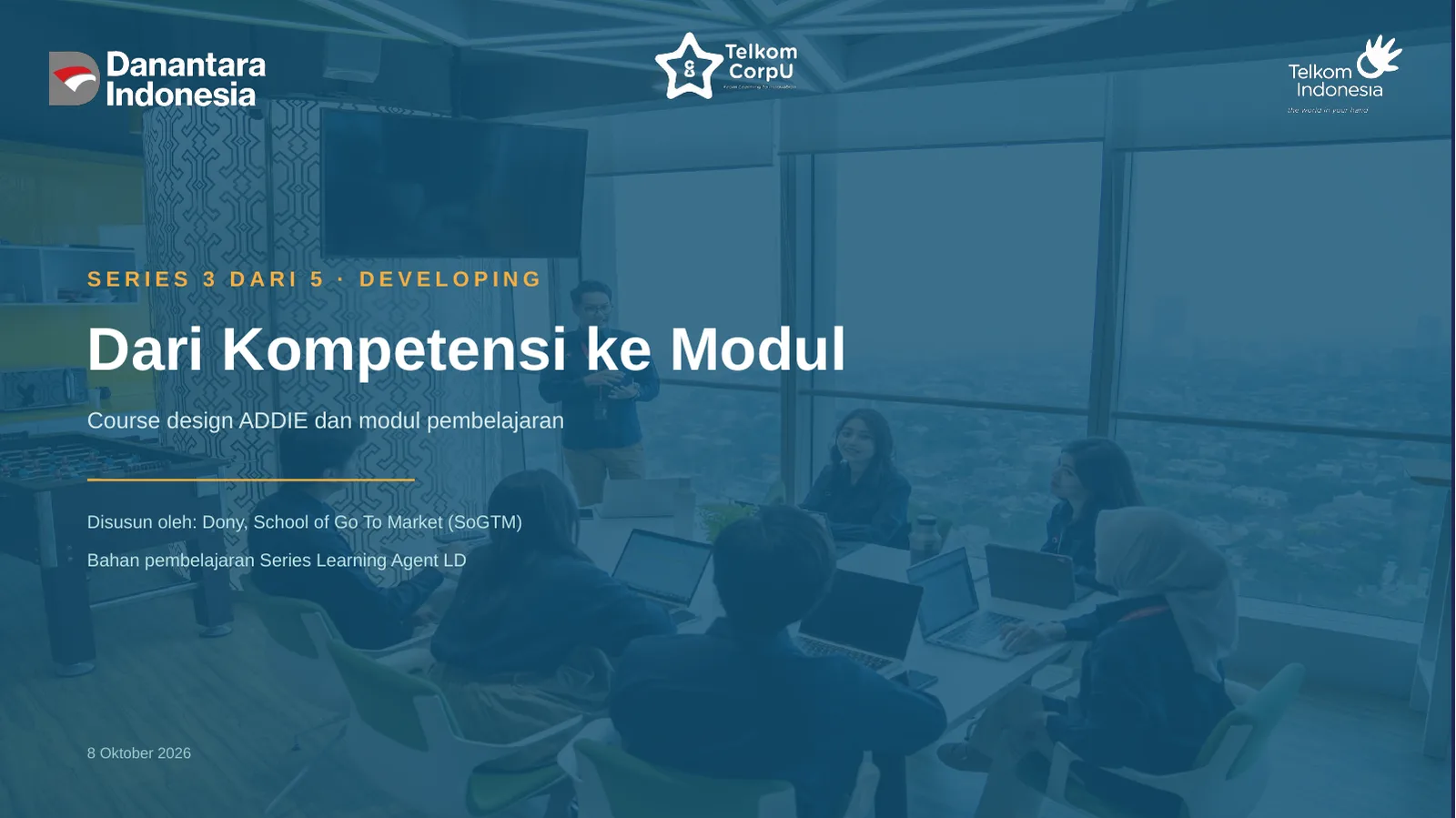 SERIES 3 DARI 5 · DEVELOPING Dari Kompetensi ke Modul Course design ADDIE dan modul pembelajaran Disusun oleh: Dony, School of Go To Market (SoGTM) Bahan pembelajaran Series Learning Agent LD 8 Oktober 2026